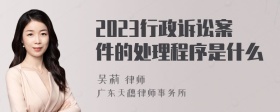 2023行政诉讼案件的处理程序是什么