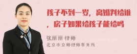 孩子不到一岁，离婚判给谁，房子如果给孩子能给吗