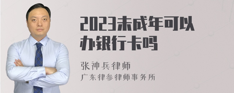 2023未成年可以办银行卡吗