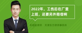 2022年，工伤后在厂里上班，还要另外赔偿啊