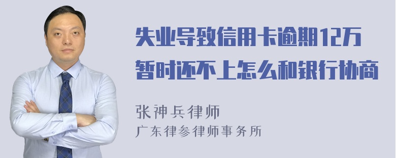 失业导致信用卡逾期12万暂时还不上怎么和银行协商