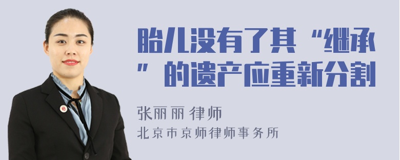 胎儿没有了其“继承”的遗产应重新分割