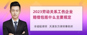 2023劳动关系工伤企业赔偿包括什么主要规定