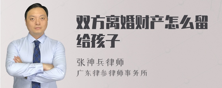 双方离婚财产怎么留给孩子