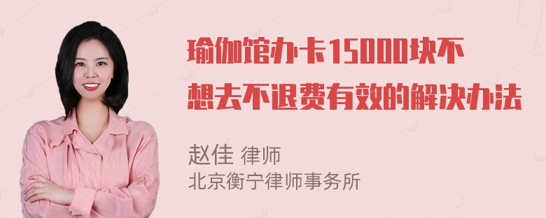 瑜伽馆办卡15000块不想去不退费有效的解决办法