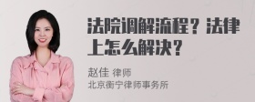 法院调解流程？法律上怎么解决？