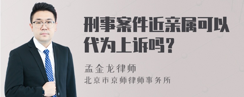 刑事案件近亲属可以代为上诉吗？