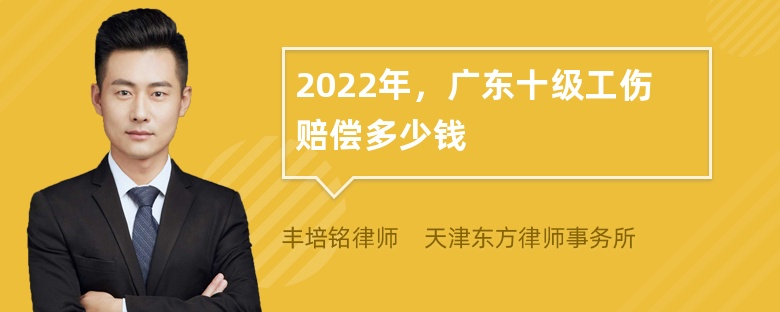 2022年，广东十级工伤赔偿多少钱