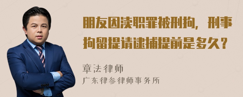 朋友因渎职罪被刑拘，刑事拘留提请逮捕提前是多久？