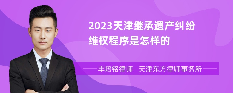 2023天津继承遗产纠纷维权程序是怎样的