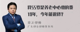 我55岁是养老中心缴的费19年，今年能退修？