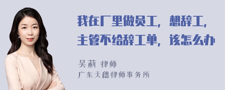 我在厂里做员工，想辞工，主管不给辞工单，该怎么办