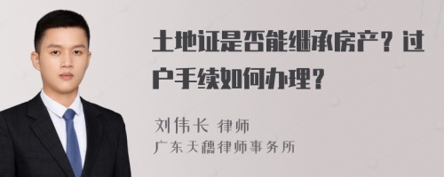 土地证是否能继承房产？过户手续如何办理？