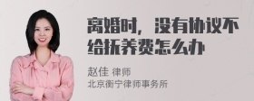 离婚时，没有协议不给抚养费怎么办