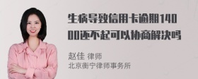 生病导致信用卡逾期14000还不起可以协商解决吗