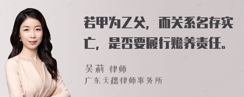 若甲为乙父，而关系名存实亡，是否要履行赡养责任。