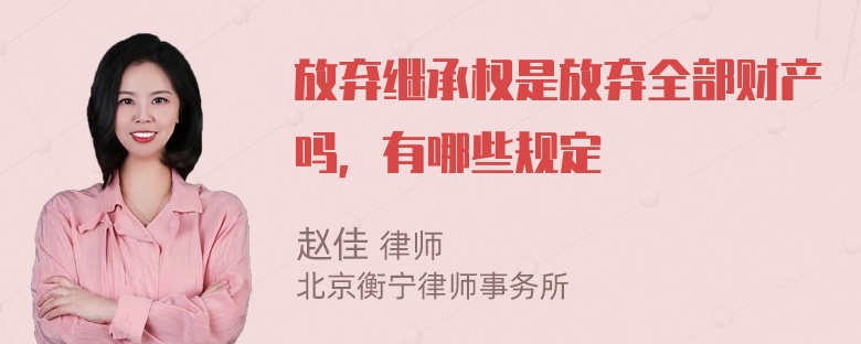 放弃继承权是放弃全部财产吗，有哪些规定