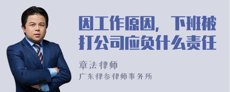 因工作原因，下班被打公司应负什么责任