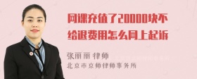 网课充值了20000块不给退费用怎么网上起诉