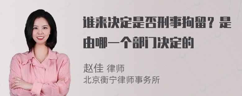 谁来决定是否刑事拘留？是由哪一个部门决定的