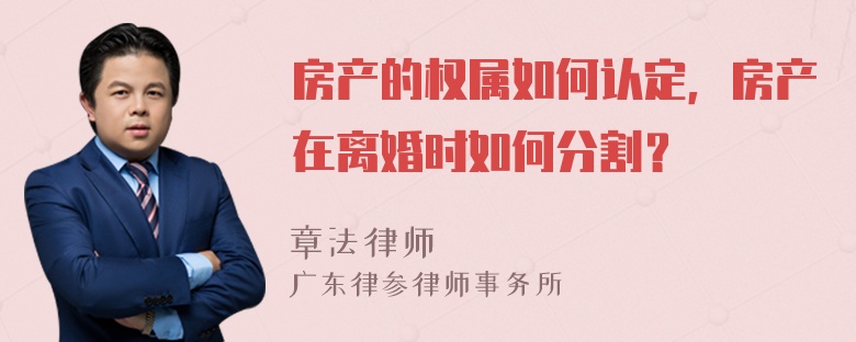 房产的权属如何认定，房产在离婚时如何分割？