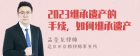 2023继承遗产的手续，如何继承遗产