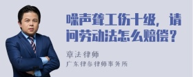 噪声聋工伤十级，请问劳动法怎么赔偿？