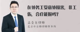 在外务工受意外损害，非工伤，合疗能报吗？