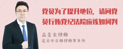 党员为了提升地位，请问党员行贿党纪法院应该如何判