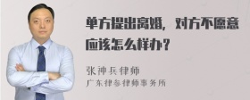 单方提出离婚，对方不愿意应该怎么样办？