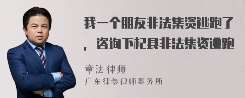 我一个朋友非法集资逃跑了，咨询下杞县非法集资逃跑