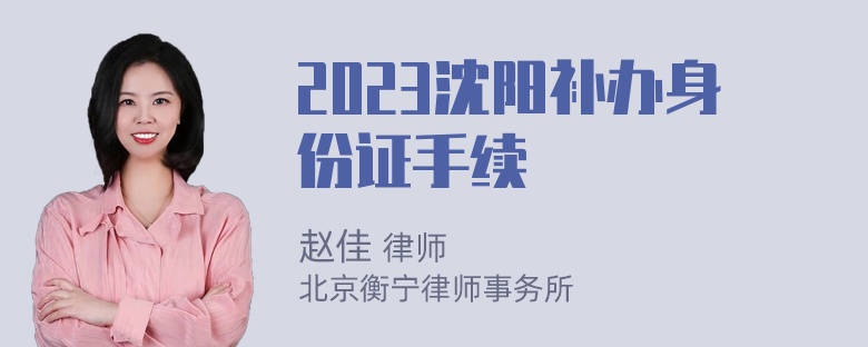 2023沈阳补办身份证手续