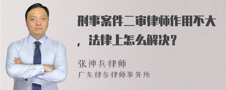 刑事案件二审律师作用不大，法律上怎么解决？