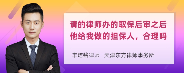 请的律师办的取保后审之后他给我做的担保人，合理吗