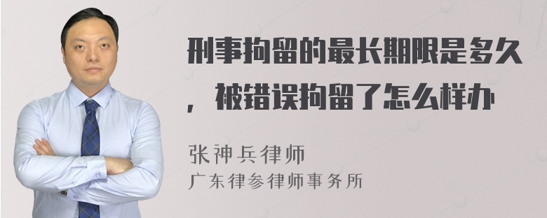 刑事拘留的最长期限是多久，被错误拘留了怎么样办