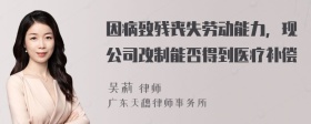 因病致残丧失劳动能力，现公司改制能否得到医疗补偿