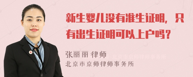 新生婴儿没有准生证明，只有出生证明可以上户吗？