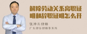 解除劳动关系离职证明和辞职证明怎么开