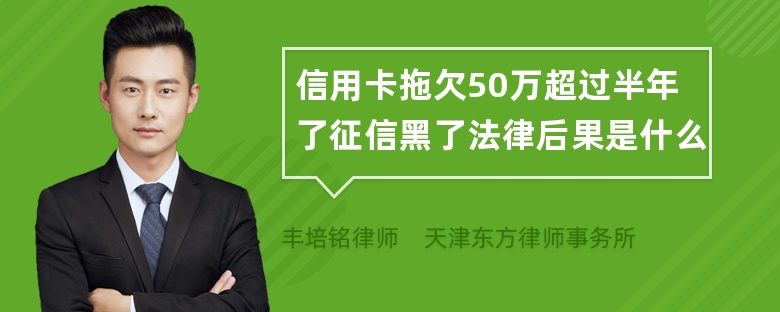 信用卡拖欠50万超过半年了征信黑了法律后果是什么