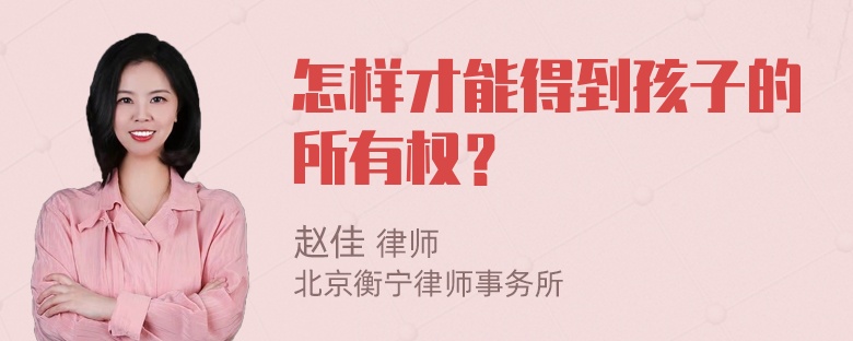 怎样才能得到孩子的所有权？