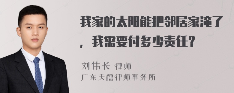 我家的太阳能把邻居家淹了，我需要付多少责任？