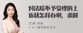 对法院不予受理的上诉状怎样办啊，求解