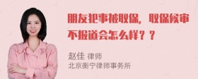 朋友犯事被取保，取保候审不报道会怎么样？？