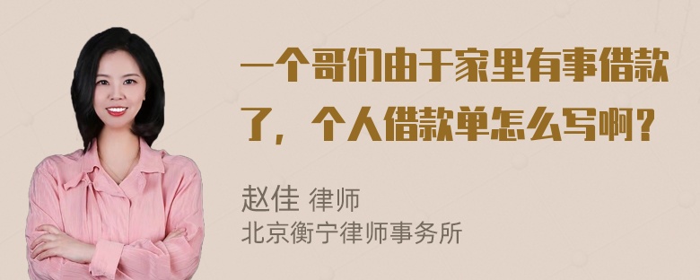 一个哥们由于家里有事借款了，个人借款单怎么写啊？