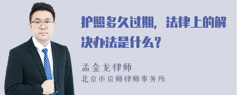 护照多久过期，法律上的解决办法是什么？