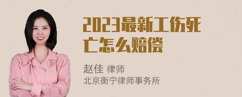 2023最新工伤死亡怎么赔偿