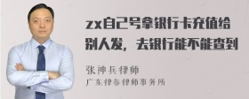 zx自己号拿银行卡充值给别人发，去银行能不能查到