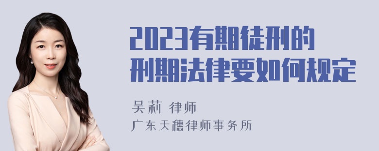 2023有期徒刑的刑期法律要如何规定