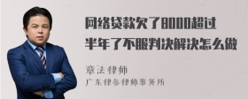 网络贷款欠了8000超过半年了不服判决解决怎么做