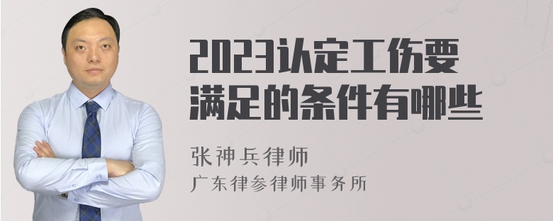 2023认定工伤要满足的条件有哪些